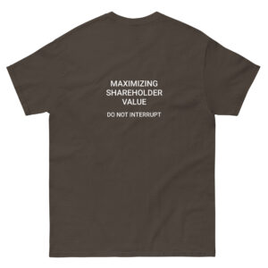 Maximizing shareholder value, do not interrupt printed t-shirt